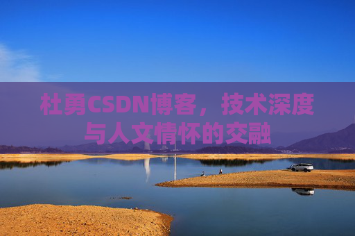 杜勇CSDN博客，技术深度与人文情怀的交融