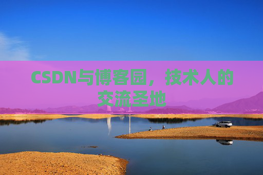 CSDN与博客园，技术人的交流圣地